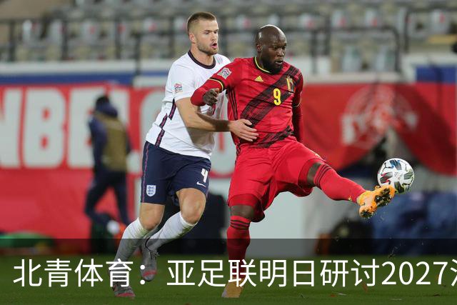 北青体育：亚足联明日研讨2027沙特亚洲杯延期可能性